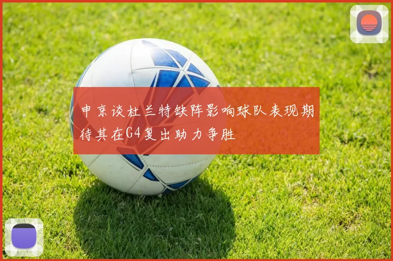 申京谈杜兰特缺阵影响球队表现期待其在G4复出助力争胜