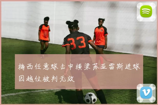 梅西任意球击中横梁苏亚雷斯进球因越位被判无效