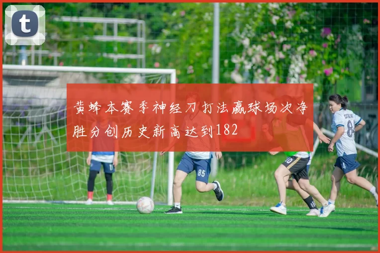 黄蜂本赛季神经刀打法赢球场次净胜分创历史新高达到182