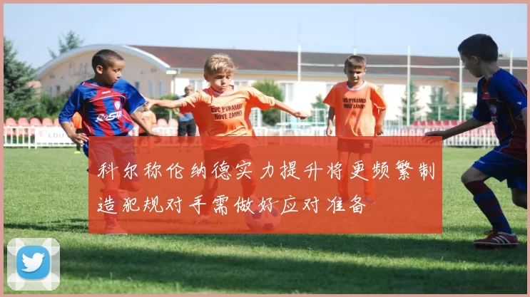 科尔称伦纳德实力提升将更频繁制造犯规对手需做好应对准备