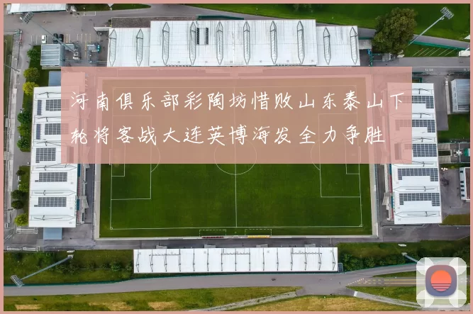 河南俱乐部彩陶坊惜败山东泰山下轮将客战大连英博海发全力争胜