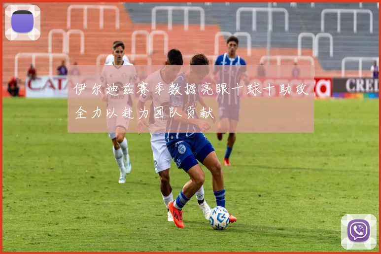 伊尔迪兹赛季数据亮眼十球十助攻全力以赴为团队贡献